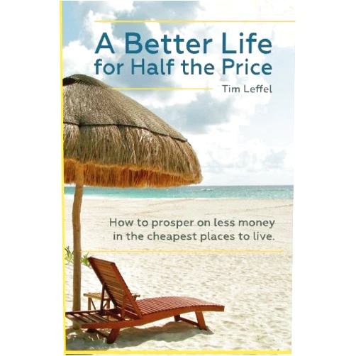 Tim Leffel A Better Life for Half the Price: How to prosper on less money in the cheapest places to live