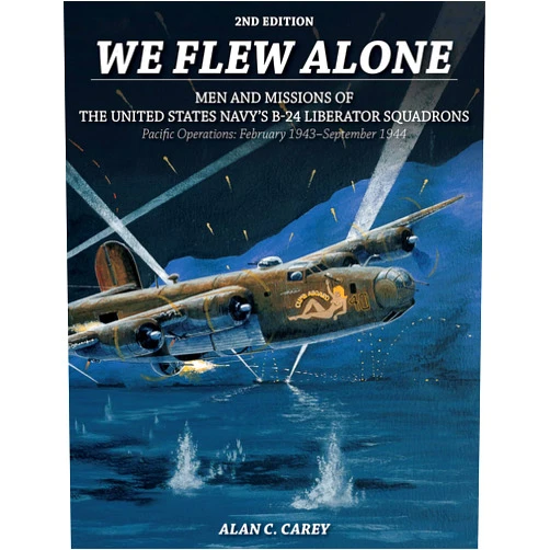 Alan C. Carey We Flew Alone 2nd Edition: Men and Missions of the United States Navy’s B-24 Liberator Squadrons Pacific Operations: February 1943–September 1944