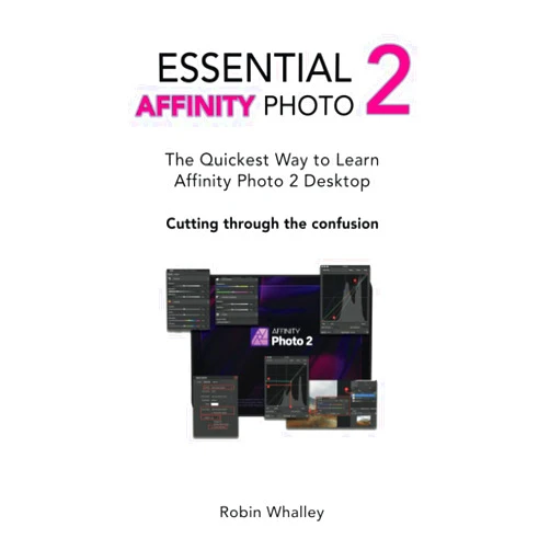 Robin Whalley Essential Affinity Photo 2: The quickest way to learn Affinity Photo 2 Desktop