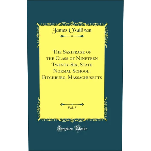 James O''sullivan The Saxifrage of the Class of Nineteen Twenty-Six, State Normal School, Fitchburg, Massachusetts, Vol. 5 (Classic Reprint)
