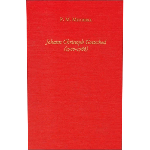 P.M. Mitchell Johann Christoph Gottsched (1700-1766) The Harbinger of German Classicism (Studies in German Literature Linguistics and Culture, 1)