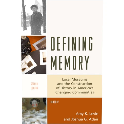 Amy K. Levin,Joshua G. Adair Defining Memory: Local Museums and the Construction of History in America's Changing Communities (American Association for State and Local History)