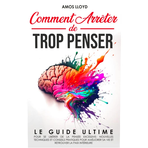 Amos Lloyd Comment Arrêter De Trop Penser: Le Guide Ultime pour se Libérer de la Pensée Excessive. Nouvelles Techniques et Conseils Pratiques pour Améliorer sa ... Retrouver la Paix Intérieure (French Edition)