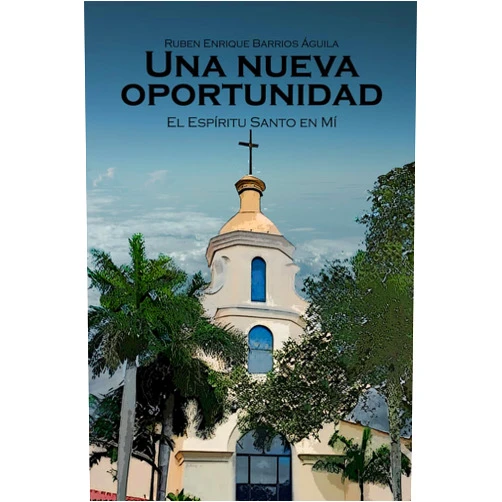 Ruben Enrique Barrios Águila Una nueva oportunidad: El Espíritu Santo en mí (Spanish Edition)