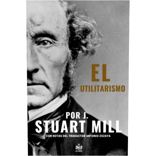 Spanish Edition by John Stuart Mill (Author), Jesús Arroyo Cruz (Editor), Antonio Zozaya (Translator) & 0 more El Utilitarismo por J. Stuart Mill: Con notas del traductor Antonio Zozaya (Spanish Edition)
