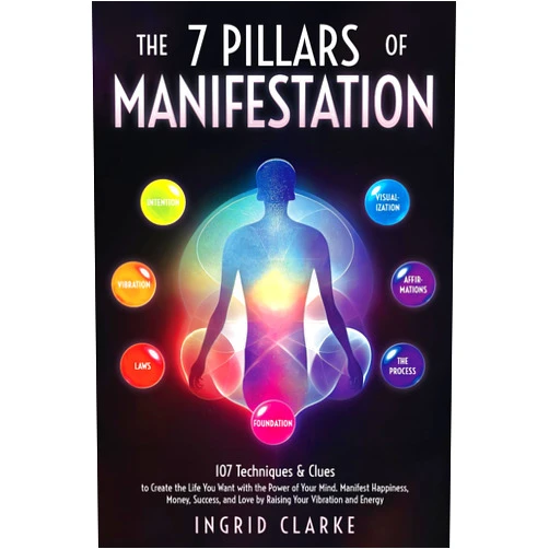 Ingrid Clarke The 7 Pillars of Manifestation: 107 Techniques & Clues to Create the Life You Want with the Power of Your Mind. Manifest Happiness, Money, Success, and Love by Raising Your Vibration and Energy