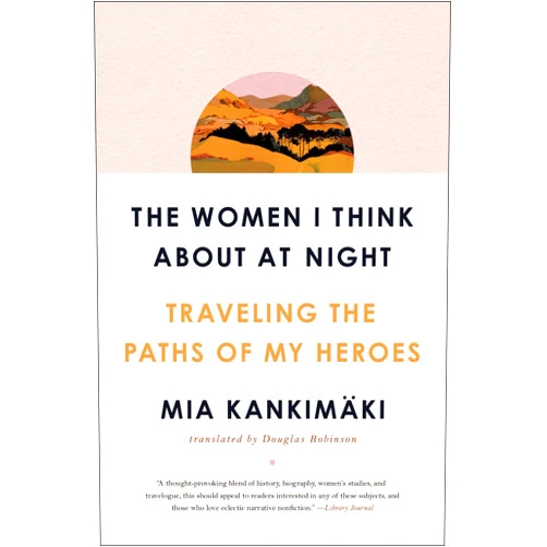 By Mia Kankimäki (Author), Douglas Robinson (Translator) The Women I Think About at Night: Traveling the Paths of My Heroes