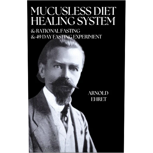 Arnold Ehret Works (3 books in 1): Mucusless Diet Healing System & Rational Fasting & 49 Day Fasting Experiment