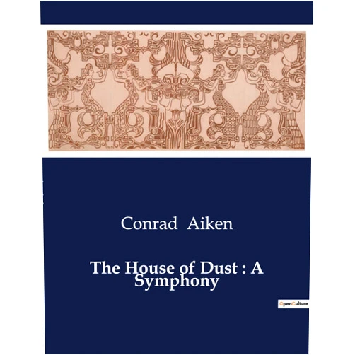 Conrad Aiken The House of Dust: A Symphony