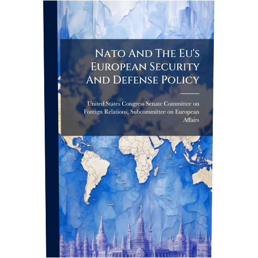 By United States Congress Senate Committ (Creator) Nato And The Eu's European Security And Defense Policy