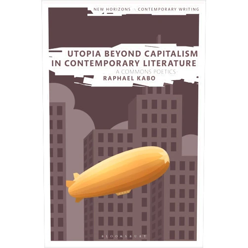 Raphael Kabo,Bryan Cheyette,Martin Paul Eve Utopia Beyond Capitalism in Contemporary Literature: A Commons Poetics (New Horizons in Contemporary Writing)