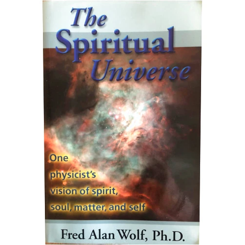 By Fred Alan Wolf PhD (Author) The Spiritual Universe: One Physicist's Vision of Spirit, Soul, Matter, and Self