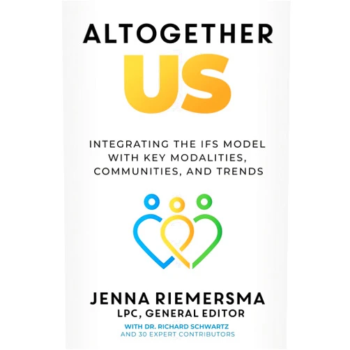 Jenna Riemersma,Dr. Richard Schwartz Altogether Us: Integrating the IFS Model with Key Modalities, Communities, and Trends