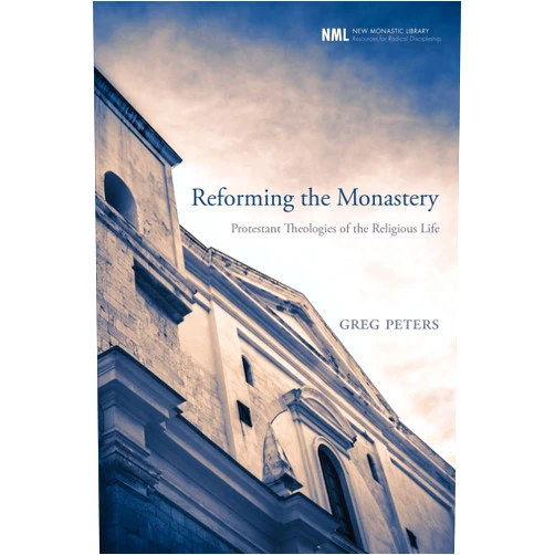 Greg Peters Reforming the Monastery: Protestant Theologies of the Religious Life (New Monastic Library: Resources for Radical Discipleship)