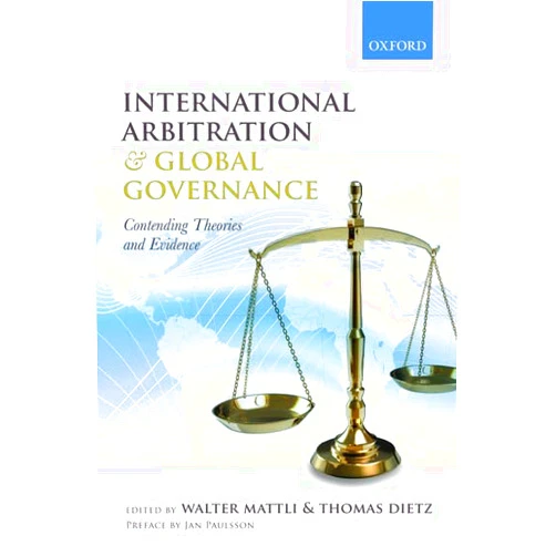 By Walter Mattli (Editor), Thomas Dietz (Editor) International Arbitration and Global Governance: Contending Theories and Evidence
