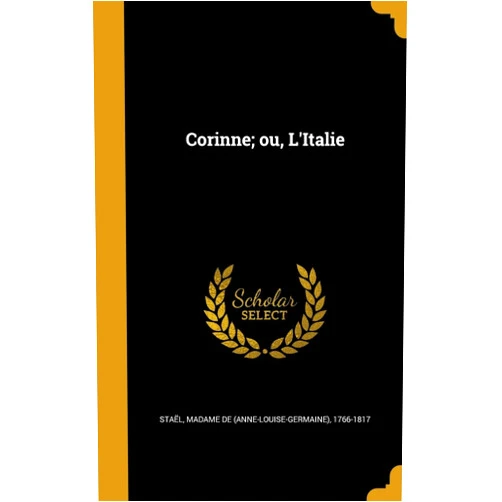 Madame de (Anne-Louise-Germaine) Staël Corinne; ou, L'Italie (French Edition)