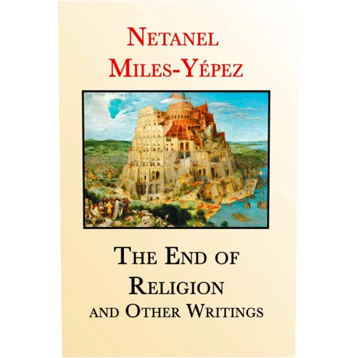 Netanel Miles-Yépez The End of Religion and Other Writings: Essays and Interviews on Religion, Interreligious Dialogue, and Jewish Renewal 1999-2019