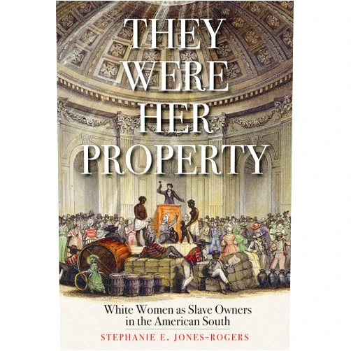 Stephanie E. Jones-Rogers They Were Her Property: White Women as Slave Owners in the American South
