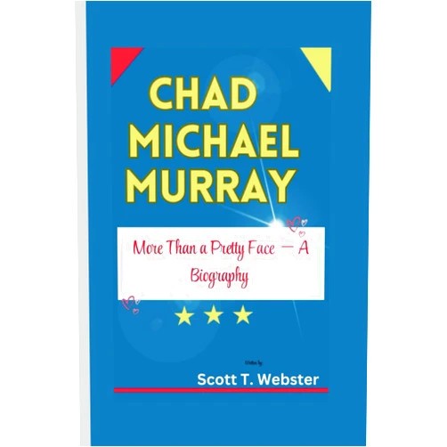 Scott T. Webster CHAD MICHAEL MURRAY: More Than a Pretty Face — A Biography