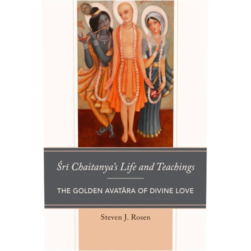Steven Rosen Sri Chaitanya’s Life and Teachings: The Golden Avatara of Divine Love (Explorations in Indic Traditions: Theological, Ethical, and Philosophical)