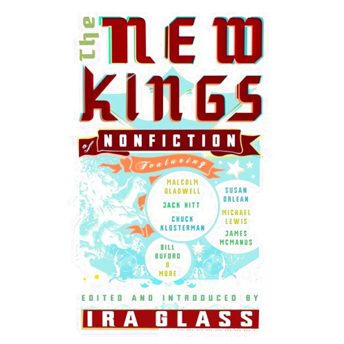 Michael Lewis,Jack Hitt,James McManus,Lawrence Weschler,Michael Pollan,Bill Buford,Chuck Klosterman,David Foster Wallace,Dan Savage,Ira Glass The New Kings of Nonfiction
