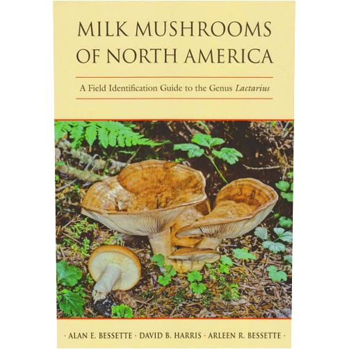 Alan E. Bessette,David B. Harris,Arleen R. Bessette Milk Mushrooms of North America: A Field Identification Guide to the Genus Lactarius