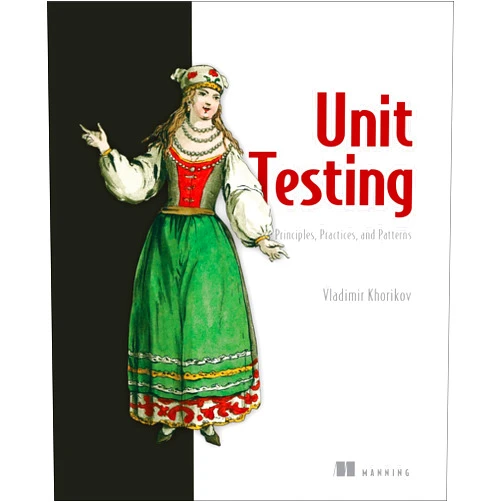 Vladimir Khorikov Unit Testing Principles, Practices, and Patterns: Effective testing styles, patterns, and reliable automation for unit testing, mocking, and integration testing with examples in C#