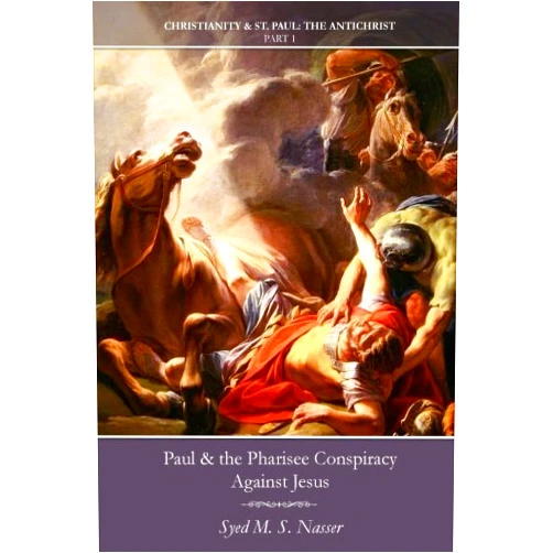 Syed M. S. Nasser Paul & the Pharisee Conspiracy Against Jesus (Christianity & St. Paul: The Antichrist)