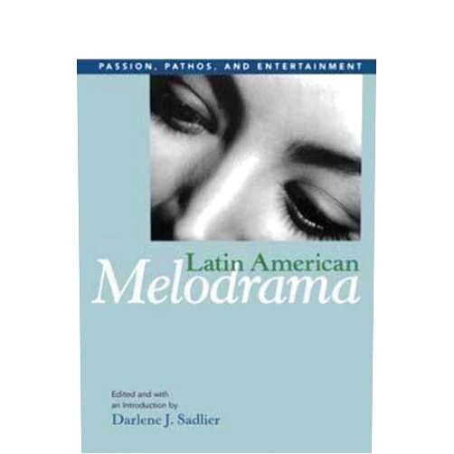 Darlene J. Sadlier,Luisela Alvaray,Mariana Baltar,Catherine L Benamou,Marvin D'Lugo,Paula Félix-Didier,Andrés Levinson,Gilberto Perez,Cid Vasconcelos,Ismail Xavier Latin American Melodrama: Passion, Pathos, and Entertainment
