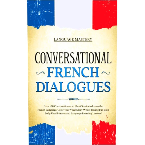 Language Mastery Conversational French Dialogues: Over 100 Conversations and Short Stories to Learn the French Language. Grow Your Vocabulary Whilst Having Fun with ... Language Learning Lessons! (Learning French)