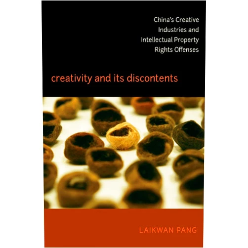 Laikwan Pang Creativity and Its Discontents: China's Creative Industries and Intellectual Property Rights Offenses