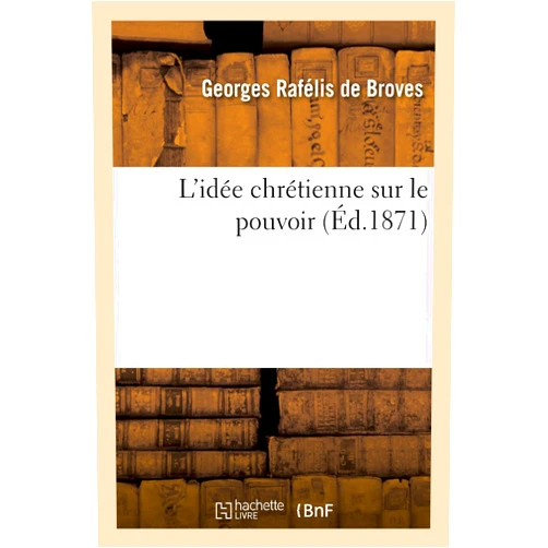 Georges Rafélis de Broves L'Idée Chrétienne Sur Le Pouvoir (Religion) (French Edition)