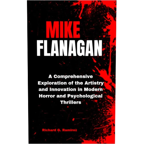 By Richard G. Ramirez (Author) Format: Kindle Edition MIKE FLANAGAN : A Comprehensive Exploration of the Artistry and Innovation in Modern Horror and Psychological Thrillers