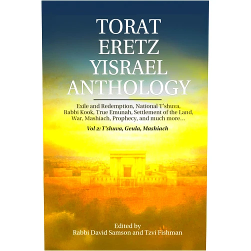 Tzvi Fishman,David Samson,Shlomo Aviner,Avraham Yitzhak Kook,Eliezer Melamed Torat Eretz Yisrael Anthology Vol 2: T’shuva, Geula, Mashiach: Exile and Redemption, National T’shuva, Rabbi Kook, True Emunah, Settlement of the Land, War, Mashiach, Prophecy, and much more…
