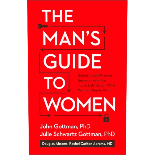 By John Gottman (Author), Julie Schwartz Gottman PhD (Author), Douglas Abrams (Author), Rachel Carlton Abrams M.D. (Author), Lara Love Hardin (Author) & 2 more The Man's Guide to Women: Scientifically Proven Secrets from the Love Lab About What Women Really Want
