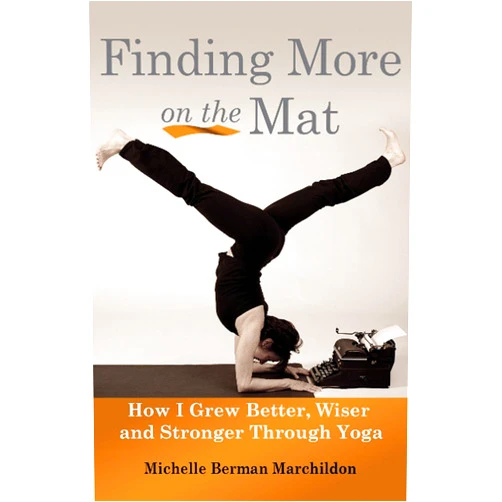 Michelle Berman Marchildon Finding More on the Mat: How I Grew Better, Wiser and Stronger Through Yoga