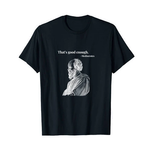 StickerPolitics That's good enough. - Mediocrates | Funny Philosopher T-Shirt