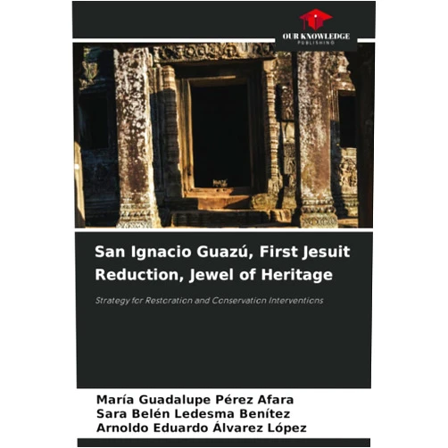 María Guadalupe Pérez Afara,Sara Belén Ledesma Benítez,Arnoldo Eduardo Alvarez López San Ignacio Guazú, First Jesuit Reduction, Jewel of Heritage: Strategy for Restoration and Conservation Interventions