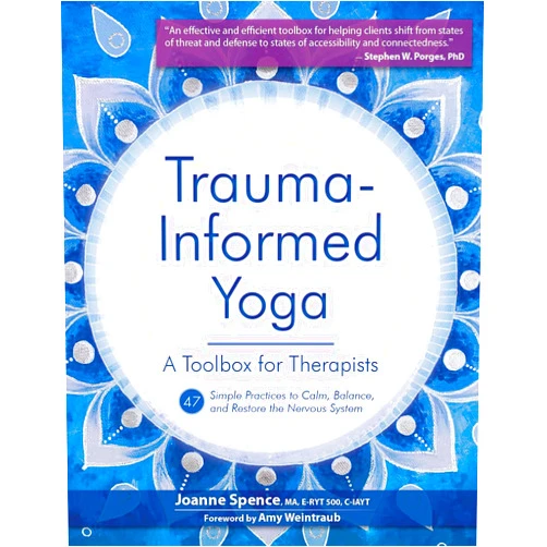 Joanne Spence,Amy Weintraub Trauma-Informed Yoga: A Toolbox for Therapists: 47 Practices to Calm Balance, and Restore the Nervous System