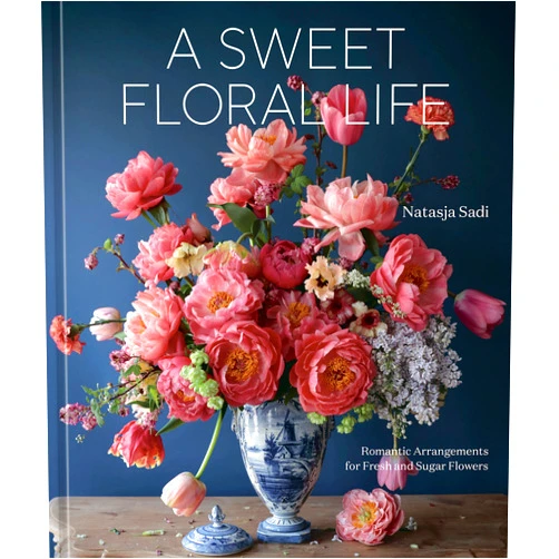 Natasja Sadi A Sweet Floral Life: Romantic Arrangements for Fresh and Sugar Flowers [A Floral Décor Book]