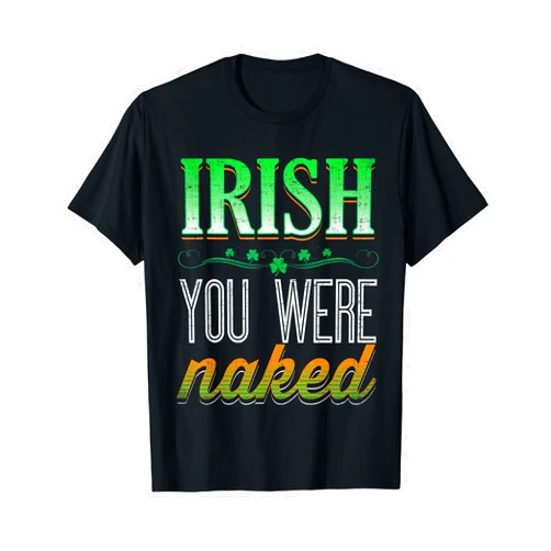 St. Patrick's Day Shirts Irish You Were Naked - Funny Adult St Patrick's Day Shirt