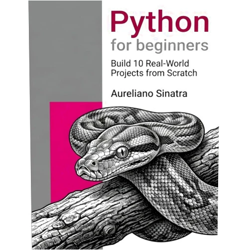 Aureliano Sinatra Python for beginners: Build 10 Real-World Projects from Scratch: Learn Python Step-by-Step by Creating Apps, Automating Tasks, and Solving Everyday Problems