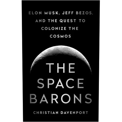 Christian Davenport The Space Barons: Elon Musk, Jeff Bezos, and the Quest to Colonize the Cosmos