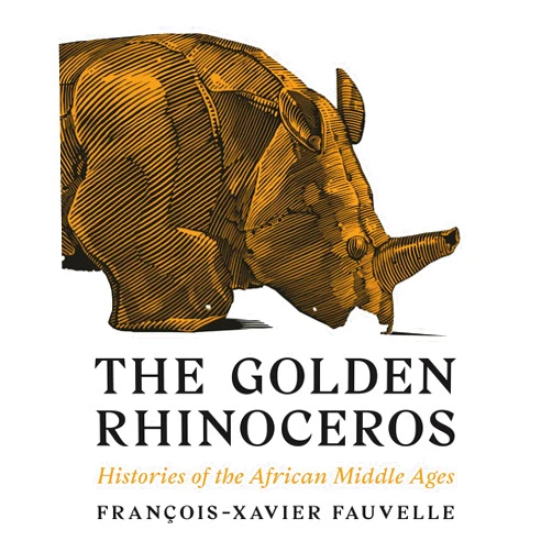 François-Xavier Fauvelle,Troy Tice The Golden Rhinoceros: Histories of the African Middle Ages
