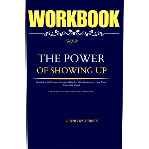 JENNIVA'S PRINTS WORKBOOK FOR The Power of Showing Up: (A Practical Guide To The Book by Daniel J. Siegel , Tina Payne Bryson): How Parental Presence Shapes Who Our Kids Become and How Their Brains Get Wired