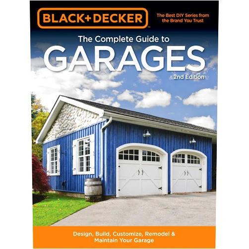 Editors of Cool Springs Press Black & Decker The Complete Guide to Garages 2nd Edition: Design, Build, Remodel & Maintain Your Garage - Includes 9 Complete Garage Plans (Black & Decker Complete Guide)