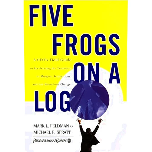 Mark L Feldman,Michael F Spratt Five Frogs on a Log: A CEO's Field Guide to Accelerating the Transition in Mergers, Acquisitions And Gut Wrenching Change