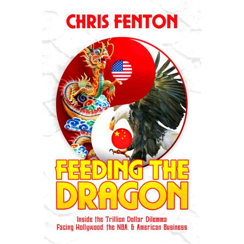 Chris Fenton Feeding the Dragon: Inside the Trillion Dollar Dilemma Facing Hollywood, the NBA, & American Business