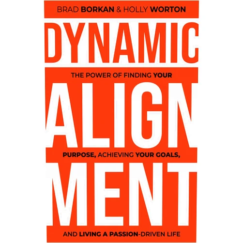 Brad Borkan,Holly Worton Dynamic Alignment: The Power of Finding Your Purpose, Achieving Your Goals, and Living a Passion-Driven Life