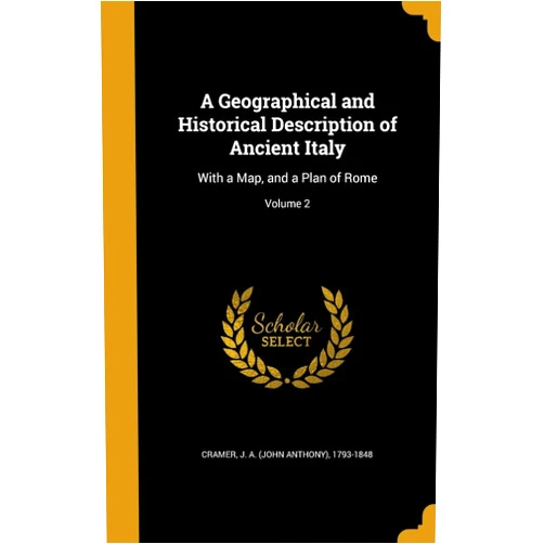 J a (John Anthony) 1793-1848 Cramer A Geographical and Historical Description of Ancient Italy: With a Map, and a Plan of Rome; Volume 2